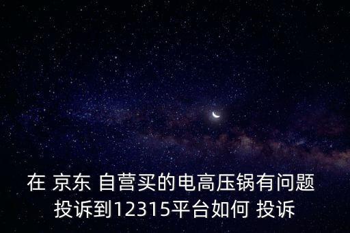 京東自營(yíng)怎么投訴,怎么投訴京東商家?可以撥打京東總部投訴