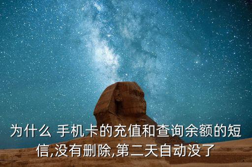 為什么 手機卡的充值和查詢余額的短信,沒有刪除,第二天自動沒了