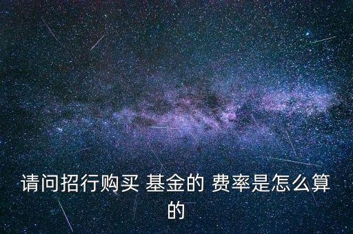 請(qǐng)問招行購買 基金的 費(fèi)率是怎么算的