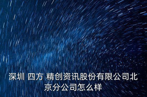 深圳 四方 精創(chuàng)資訊股份有限公司北京分公司怎么樣