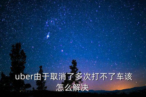  uber由于取消了多次打不了車(chē)該怎么解決