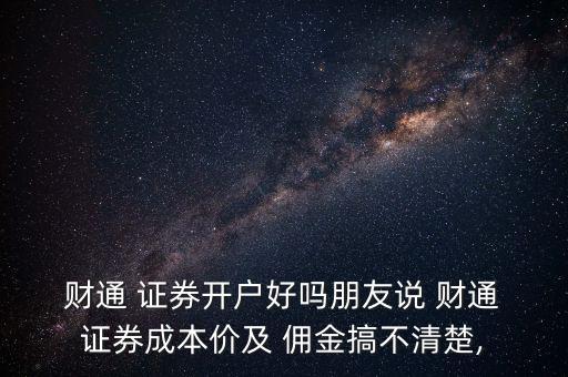  財通 證券開戶好嗎朋友說 財通 證券成本價及 傭金搞不清楚,