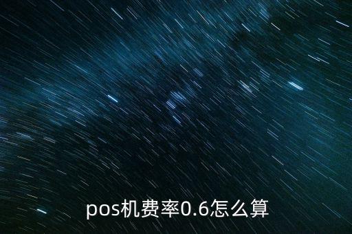  pos機費率0.6怎么算