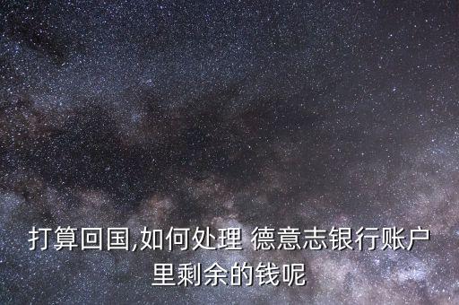 德意志銀行怎么辦,德意志銀行卡不能回國銷戶須到開戶行