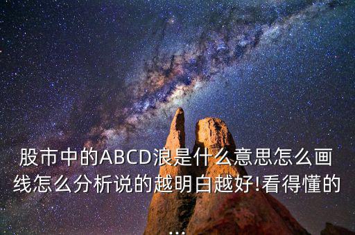 股市中的ABCD浪是什么意思怎么畫(huà)線(xiàn)怎么分析說(shuō)的越明白越好!看得懂的...