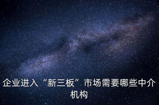 企業(yè)進(jìn)入“新三板”市場需要哪些中介機(jī)構(gòu)