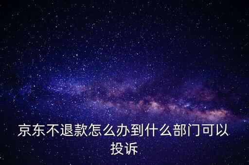  京東不退款怎么辦到什么部門可以 投訴