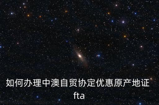 fta怎么樣,中澳自貿(mào)協(xié)定原產(chǎn)地證書申請(qǐng)?jiān)谫Q(mào)促會(huì)開具