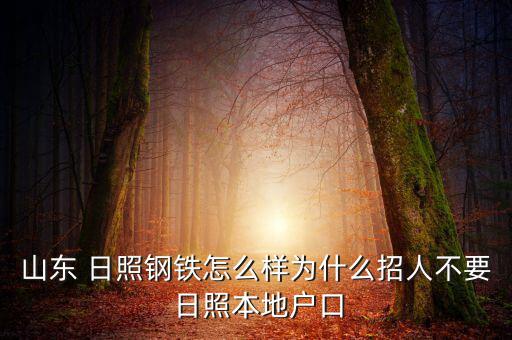 山東 日照鋼鐵怎么樣為什么招人不要 日照本地戶口