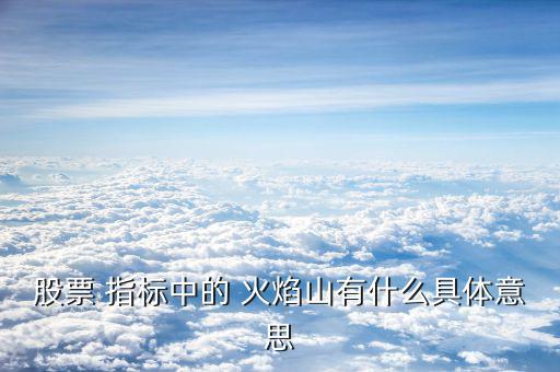 股票 指標(biāo)中的 火焰山有什么具體意思