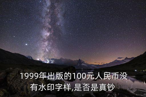  1999年出版的100元人民幣沒有水印字樣,是否是真鈔