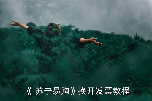 《 蘇寧易購》換開發(fā)票教程