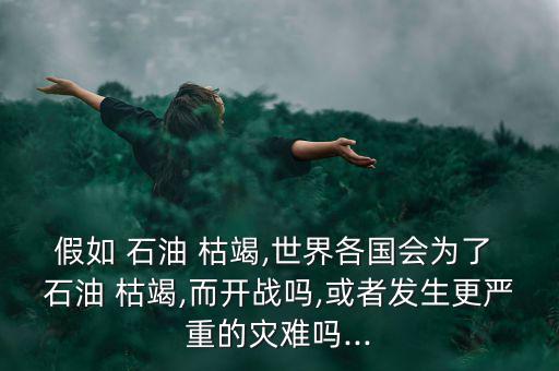 如果石油枯竭怎么辦,石油以此類(lèi)推枯竭并非新命題