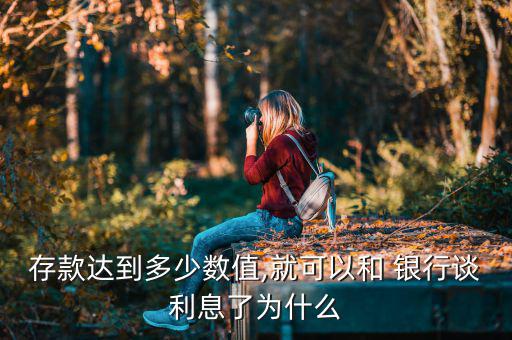 存款達(dá)到多少數(shù)值,就可以和 銀行談利息了為什么