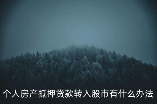 房子抵押貸款轉(zhuǎn)入股市有什么辦法，有什么辦法可將貸款資金轉(zhuǎn)移入股市而不被發(fā)現(xiàn)