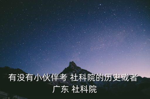 有沒有小伙伴考 社科院的歷史或者 廣東 社科院