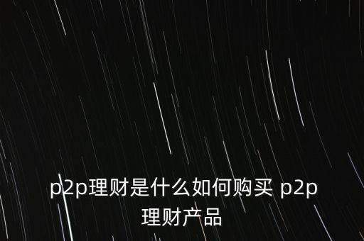  p2p理財是什么如何購買 p2p理財產品