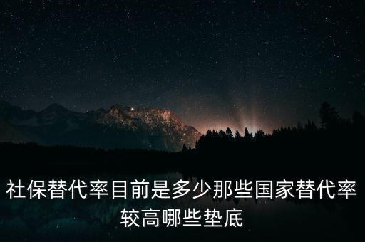 什么是社保替代率，社保替代率目前是多少那些國家替代率較高哪些墊底