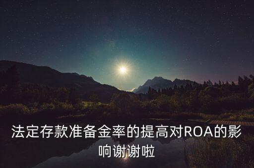 法定存款準(zhǔn)備金率的提高對ROA的影響謝謝啦