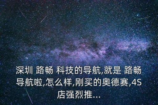 深圳 路暢 科技的導(dǎo)航,就是 路暢導(dǎo)航啦,怎么樣,剛買的奧德賽,4S店強(qiáng)烈推...