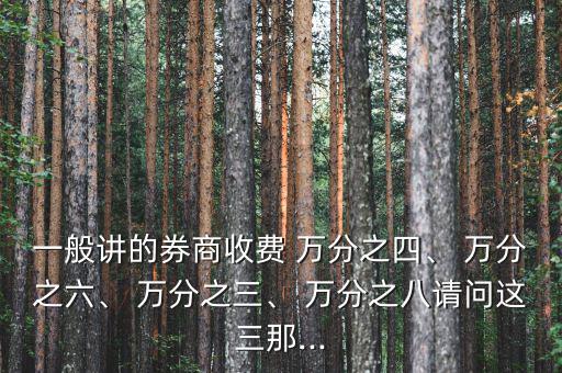 一般講的券商收費(fèi) 萬分之四、 萬分之六、 萬分之三、 萬分之八請問這三那...