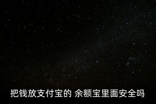 把錢(qián)放支付寶的 余額寶里面安全嗎