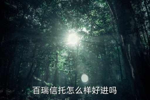 百瑞信托怎么樣好進(jìn)嗎