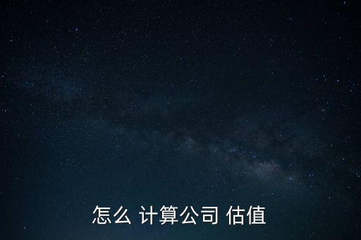 怎么 計(jì)算公司 估值