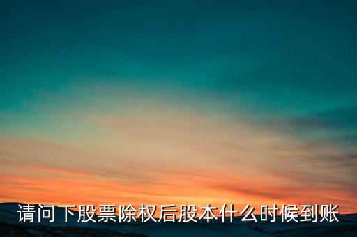 請問下股票除權(quán)后股本什么時候到賬