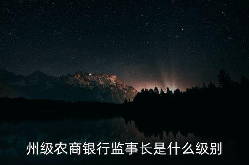 州級(jí)農(nóng)商銀行監(jiān)事長(zhǎng)是什么級(jí)別