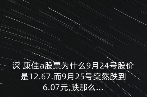 深 康佳a(bǔ)股票為什么9月24號股價(jià)是12.67.而9月25號突然跌到6.07元,跌那么...