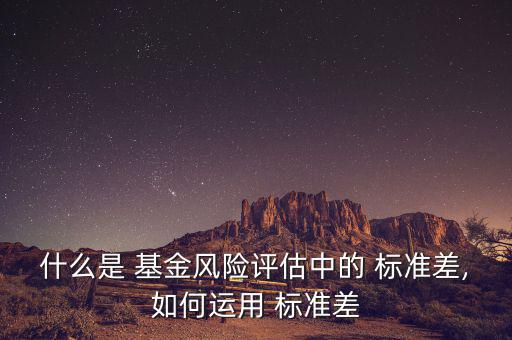 什么是 基金風(fēng)險(xiǎn)評(píng)估中的 標(biāo)準(zhǔn)差,如何運(yùn)用 標(biāo)準(zhǔn)差