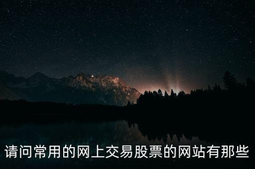 請問常用的網(wǎng)上交易股票的網(wǎng)站有那些