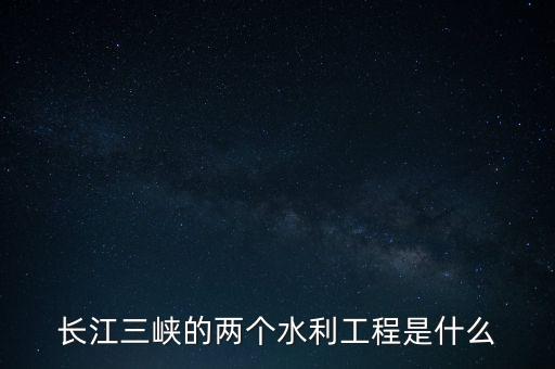 長江三峽的兩個水利工程是什么