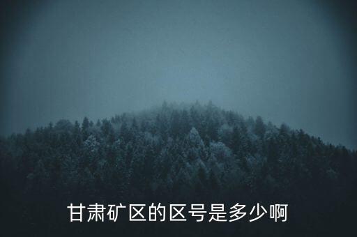 404廠為什么叫甘肅礦區(qū)，甘肅礦區(qū)的區(qū)號(hào)是多少啊