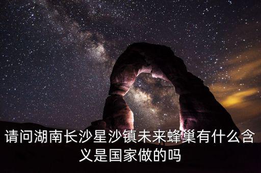 蜂巢城市什么意思，請(qǐng)問湖南長(zhǎng)沙星沙鎮(zhèn)未來蜂巢有什么含義是國家做的嗎