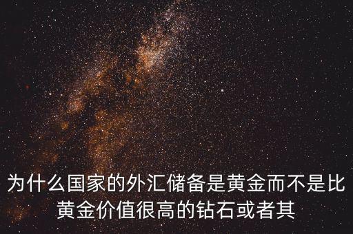 為什么國家的外匯儲備是黃金而不是比黃金價值很高的鉆石或者其