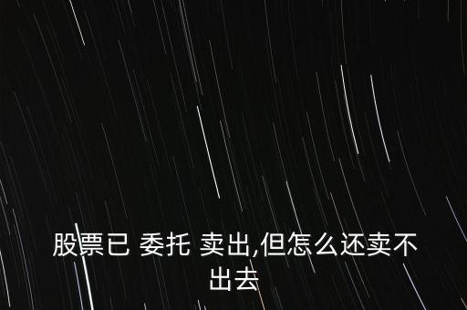 股票委托賣出怎么沒反應(yīng),為何不能委托賣股票?請看下列原因