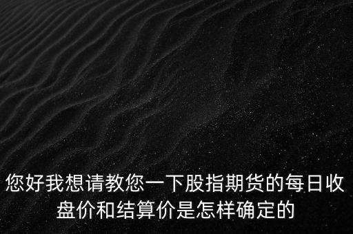 您好我想請教您一下股指期貨的每日收盤價和結算價是怎樣確定的