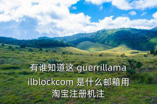 委內(nèi)瑞拉用什么郵箱，有誰知道這 guerrillamailblockcom 是什么郵箱用淘寶注冊(cè)機(jī)注