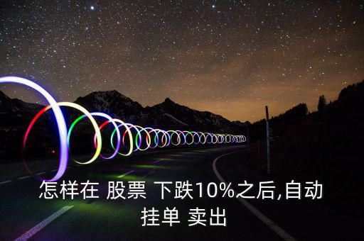 怎樣在 股票 下跌10%之后,自動(dòng) 掛單 賣(mài)出