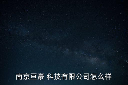 南京亙豪 科技有限公司怎么樣