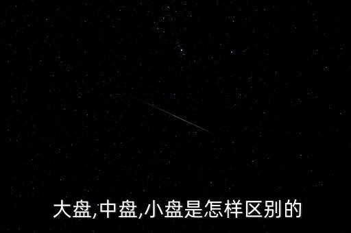  大盤,中盤,小盤是怎樣區(qū)別的