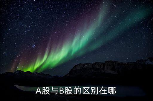 a股和b股有什么區(qū)別，A股B股的區(qū)別