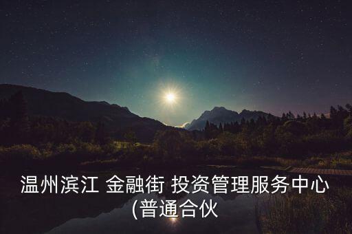 溫州濱江 金融街 投資管理服務(wù)中心(普通合伙