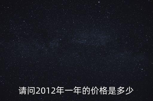 請問2012年一年的價(jià)格是多少