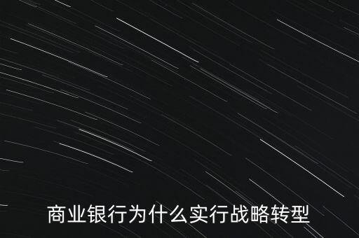 什么是銀行商務(wù)轉(zhuǎn)型，銀行業(yè)轉(zhuǎn)型的主要原因是什么