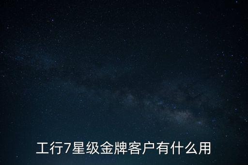 工行7星級金牌客戶有什么用