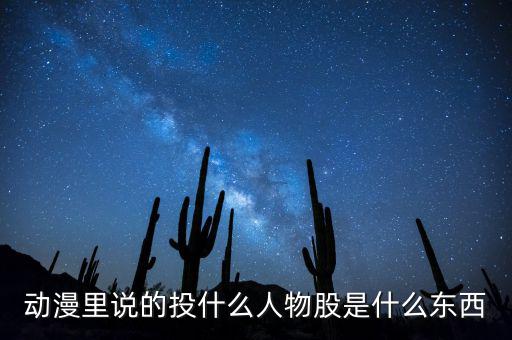 動(dòng)漫里說的投什么人物股是什么東西