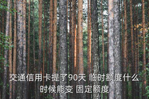 交行臨時怎么轉固定,一年后銀行自動提到2.2萬張交通信用卡